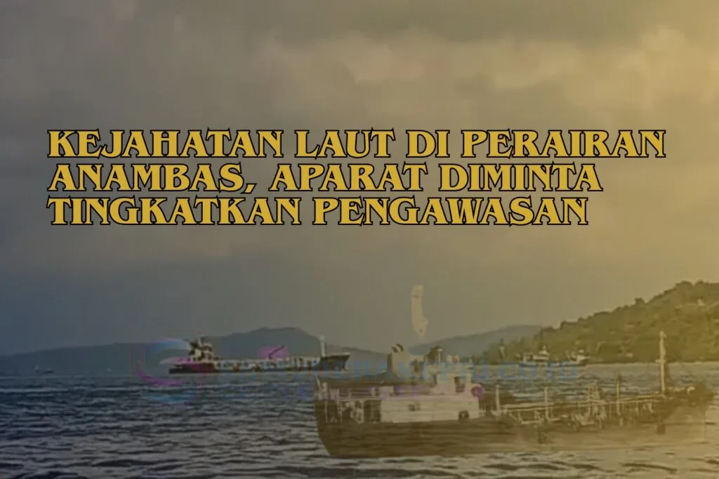 Kejahatan Laut di Perairan Anambas, Aparat Diminta Tingkatkan Pengawasan