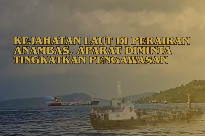 Kejahatan Laut di Perairan Anambas, Aparat Diminta Tingkatkan Pengawasan