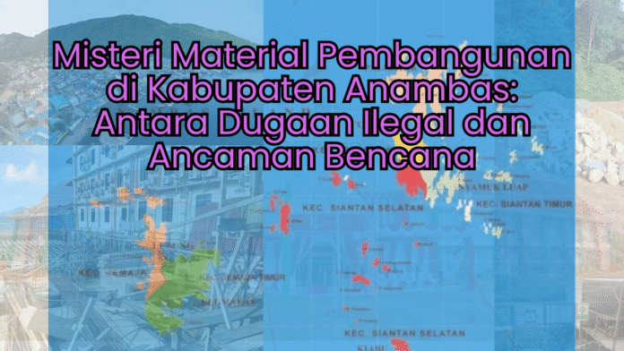 Misteri Material Pembangunan di Kabupaten Anambas Antara Dugaan Ilegal dan Ancaman Bencana